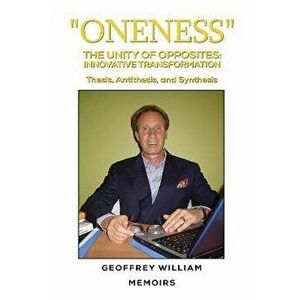 "Oneness" The Unity of Opposites: Innovative Transformation. Thesis, Antithesis, and Synthesis Memoirs, Paperback - Geoffrey William imagine