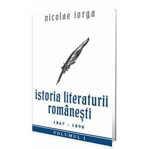 Istoria literaturii romanesti 1867-1890. Volumul I - Nicolae Iorga imagine