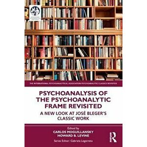 Psychoanalysis of the Psychoanalytic Frame Revisited. A New Look at Jose Bleger's Classic Work, Paperback - *** imagine