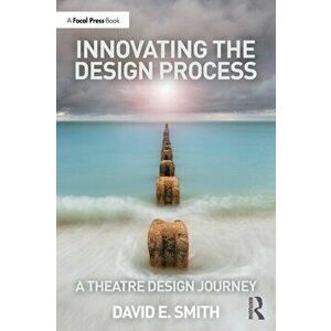 Innovating the Design Process: A Theatre Design Journey. A Theatre Design Journey, Paperback - David E. Smith imagine