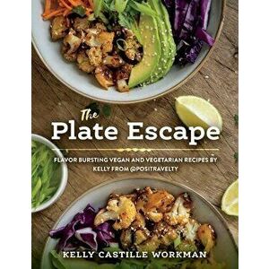 The Plate Escape. Flavor Bursting Vegan and Vegetarian Recipes by Kelly from @positravelty, Paperback - Kelly Castille Workman imagine
