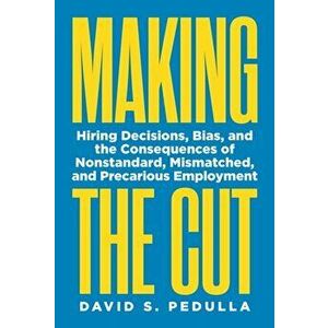 Making the Cut. Hiring Decisions, Bias, and the Consequences of Nonstandard, Mismatched, and Precarious Employment, Paperback - David Pedulla imagine