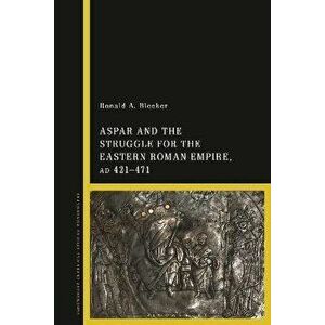 Aspar and the Struggle for the Eastern Roman Empire, AD 421-71, Hardback - Ronald A. Bleeker imagine