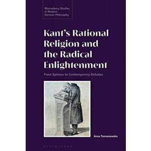 Kant's Rational Religion and the Radical Enlightenment. From Spinoza to Contemporary Debates, Hardback - Dr Anna Tomaszewska imagine