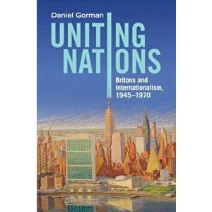 Uniting Nations. Britons and Internationalism, 1945-1970, Hardback - *** imagine