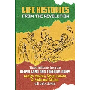 Life Histories from the Revolution. Three militants from the Kenya land and Freedom Army tell their stories, Paperback - Ngugi Kabiro imagine