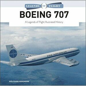 Boeing 707: A Legends of Flight Illustrated History, Hardback - Wolfgang Borgmann imagine