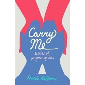 Carry Me. Stories of Pregnancy Loss, Paperback - Frieda Hoffman imagine