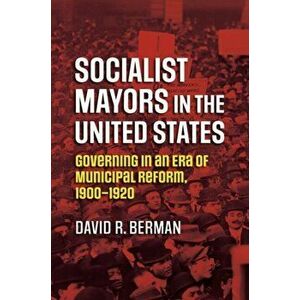 Socialist Mayors in the United States. Governing in an Era of Municipal Reform, 1900-1920, Paperback - David R. Berman imagine