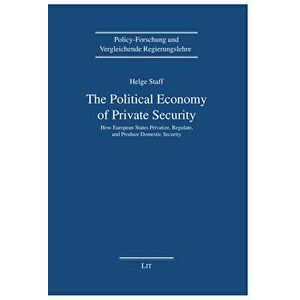The Political Economy of Private Security. How European States Privatize, Regulate and Produce Domestic Security, Paperback - Helge Staff imagine