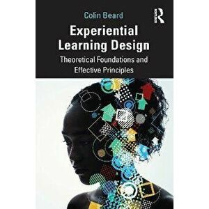 Experiential Learning Design. Theoretical Foundations and Effective Principles, Paperback - Colin Beard imagine