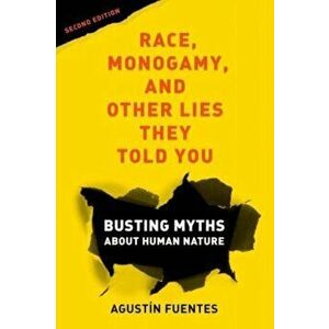Race, Monogamy, and Other Lies They Told You, Second Edition. Busting Myths about Human Nature, 2 ed, Paperback - Agustin Fuentes imagine