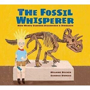 The Fossil Whisperer. How Wendy Sloboda Discovered a Dinosaur, Hardback - Helaine Becker imagine