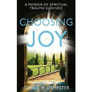 Choosing Joy. A Memoir of Spiritual Trauma Survived, Paperback - John A. H. Dempster imagine