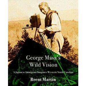 George Masa's Wild Vision. A Japanese Immigrant Imagines Western North Carolina, Paperback - Brent Martin imagine