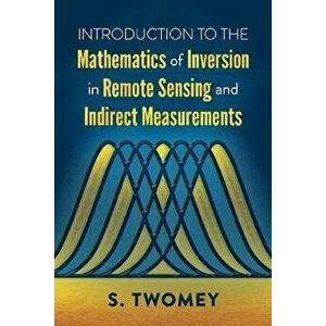 Introduction to the Mathematics of Inversion in Remote Sensing and Indirect Measurements, Paperback - S Twomey imagine