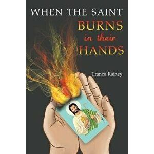 When the Saint Burns in their Hands, Paperback - Franco Rainey imagine