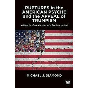 Ruptures in the American Psyche. Containing Destructive Populism in Perilous Times, Paperback - Michael J. Diamond imagine