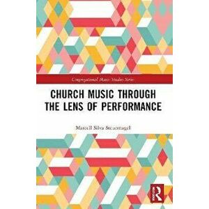 Church Music Through the Lens of Performance, Paperback - Marcell Silva Steuernagel imagine