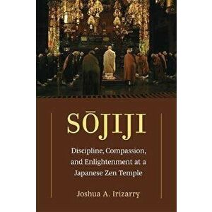 Sojiji Volume 94. Discipline, Compassion, and Enlightenment at a Japanese Zen Temple, Paperback - Joshua A. Irizarry imagine