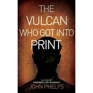 The Vulcan Who Got Into Print, Paperback - John Phelps imagine