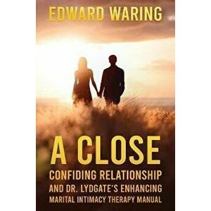 A Close Confiding Relationship and Dr. Lydgate's Enhancing Marital Intimacy Therapy Manual, Paperback - Edward Waring imagine