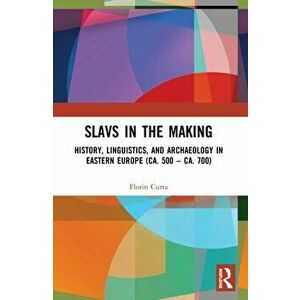 Slavs in the Making. History, Linguistics, and Archaeology in Eastern Europe (ca. 500 - ca. 700), Paperback - Florin Curta imagine