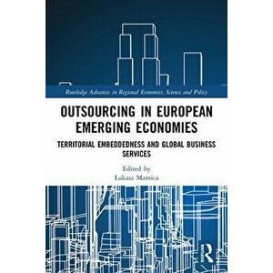 Outsourcing in European Emerging Economies. Territorial Embeddedness and Global Business Services, Paperback - *** imagine