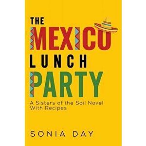 The Mexico Lunch Party. A Sisters of the Soil Novel. With Recipes, Paperback - Sonia Day imagine