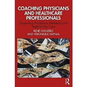 Coaching Physicians and Healthcare Professionals. Supporting Workplace Wellbeing and High-Quality Care, Paperback - Rene Chiolero imagine