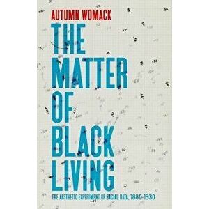 The Matter of Black Living. The Aesthetic Experiment of Racial Data, 1880-1930, Paperback - Autumn Womack imagine