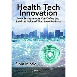 Healthtech Innovation. How Entrepreneurs Can Define and Build the Value of Their New Products, Paperback - Silvia Micalo imagine