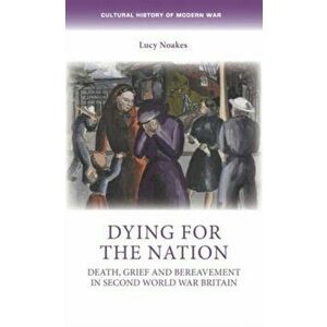 Dying for the Nation. Death, Grief and Bereavement in Second World War Britain, Paperback - Lucy Noakes imagine