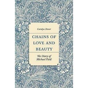 Chains of Love and Beauty. The Diary of Michael Field, Hardback - Carolyn Dever imagine