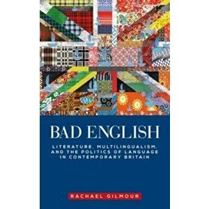 Bad English. Literature, Multilingualism, and the Politics of Language in Contemporary Britain, Paperback - Rachael Gilmour imagine