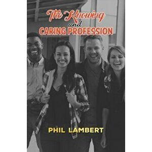 The Knowing and Caring Profession, Hardback - Phil Lambert imagine