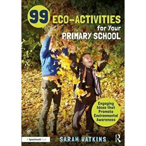 99 Eco-Activities for Your Primary School. Engaging Ideas that Promote Environmental Awareness, Paperback - Sarah Watkins imagine