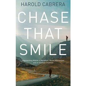Chase That Smile. Approaching Midlife: a Marathon, Mount Kilimanjaro and an Ironman Triathlon, Paperback - Harold Cabrera imagine