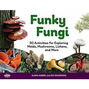 Funky Fungi. 30 Activities for Exploring Molds, Mushrooms, Lichens, and More, Paperback - Sue Heavenrich imagine
