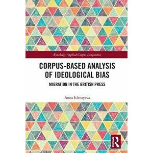 Corpus-Based Analysis of Ideological Bias. Migration in the British Press, Paperback - Anna Islentyeva imagine