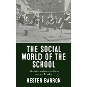 The Social World of the School. Education and Community in Interwar London, Hardback - Hester Barron imagine