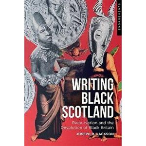 Writing Black Scotland. Race, Nation and the Devolution of Black Britain, Paperback - Joseph H. Jackson imagine