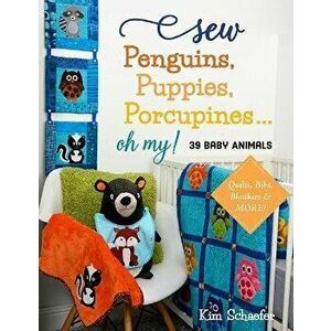 Sew Penguins, Puppies, Porcupines... Oh My!. 39 Baby Animals; Quilts, Bibs, Blankies & More!, Paperback - Kim Schaefer imagine