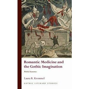 Romantic Medicine and the Gothic Imagination. Morbid Anatomies, Hardback - Laura R. Kremmel imagine