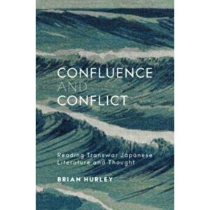 Confluence and Conflict. Reading Transwar Japanese Literature and Thought, Hardback - Brian Hurley imagine
