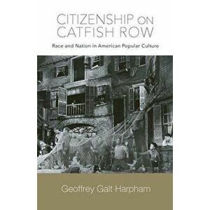 Citizenship on Catfish Row. Race and Nation in American Popular Culture, Paperback - Geoffrey Galt Harpham imagine