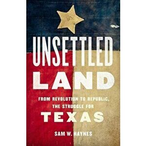 Unsettled Land. From Revolution to Republic, the Struggle for Texas, Hardback - Sam W. Haynes imagine