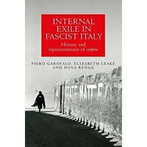 Internal Exile in Fascist Italy. History and Representations of Confino, Paperback - Dana Renga imagine