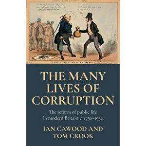 The Many Lives of Corruption. The Reform of Public Life in Modern Britain, c. 1750-1950, Hardback - *** imagine