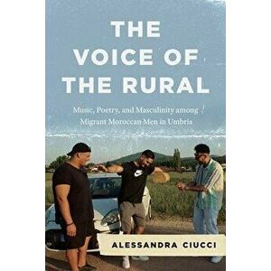 The Voice of the Rural. Music, Poetry, and Masculinity among Migrant Moroccan Men in Umbria, Hardback - Professor Alessandra Ciucci imagine